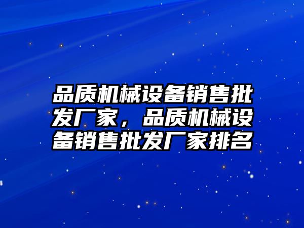 品質機械設備銷售批發(fā)廠家，品質機械設備銷售批發(fā)廠家排名