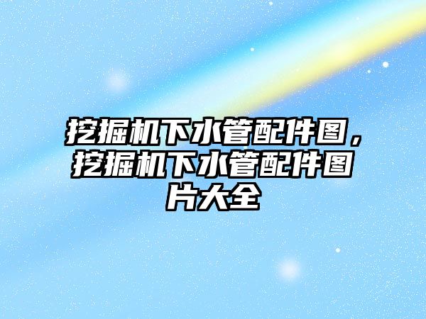 挖掘機下水管配件圖，挖掘機下水管配件圖片大全