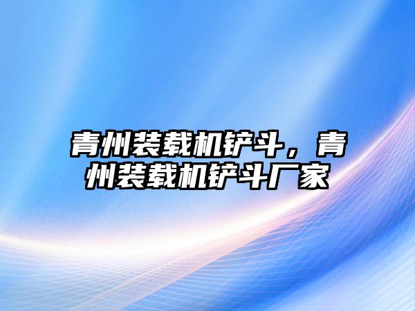 青州裝載機鏟斗，青州裝載機鏟斗廠家