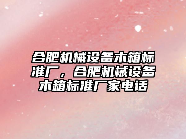 合肥機械設備木箱標準廠，合肥機械設備木箱標準廠家電話