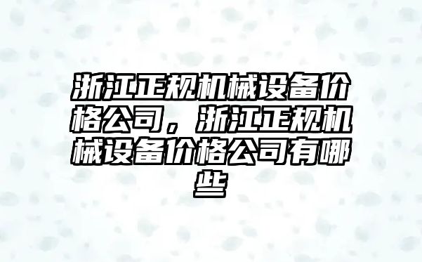 浙江正規(guī)機械設(shè)備價格公司，浙江正規(guī)機械設(shè)備價格公司有哪些