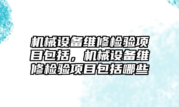 機械設備維修檢驗項目包括，機械設備維修檢驗項目包括哪些