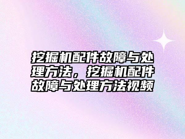 挖掘機配件故障與處理方法，挖掘機配件故障與處理方法視頻