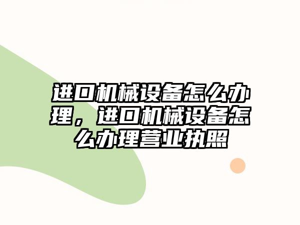 進口機械設備怎么辦理，進口機械設備怎么辦理營業執照