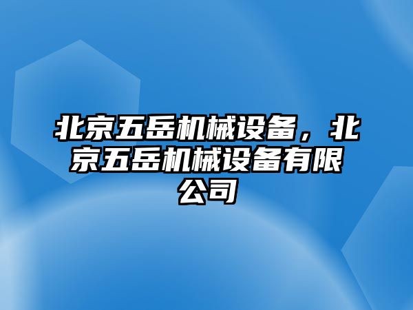 北京五岳機械設備，北京五岳機械設備有限公司