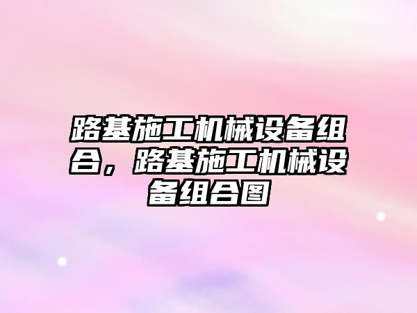 路基施工機械設備組合，路基施工機械設備組合圖