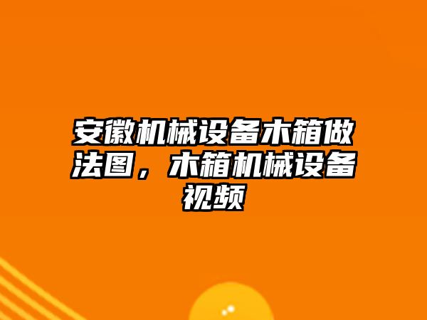 安徽機械設(shè)備木箱做法圖，木箱機械設(shè)備視頻