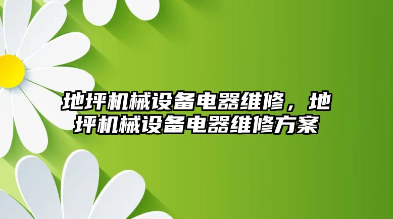 地坪機械設(shè)備電器維修，地坪機械設(shè)備電器維修方案