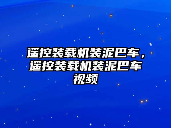 遙控裝載機裝泥巴車，遙控裝載機裝泥巴車視頻