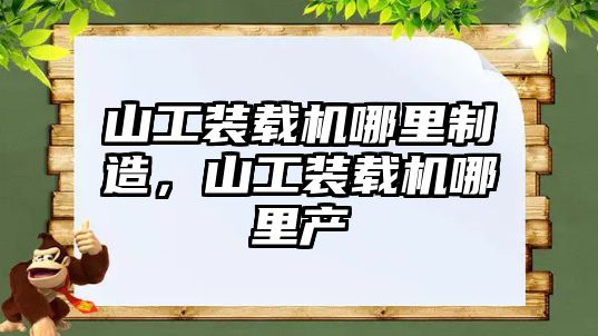 山工裝載機哪里制造，山工裝載機哪里產