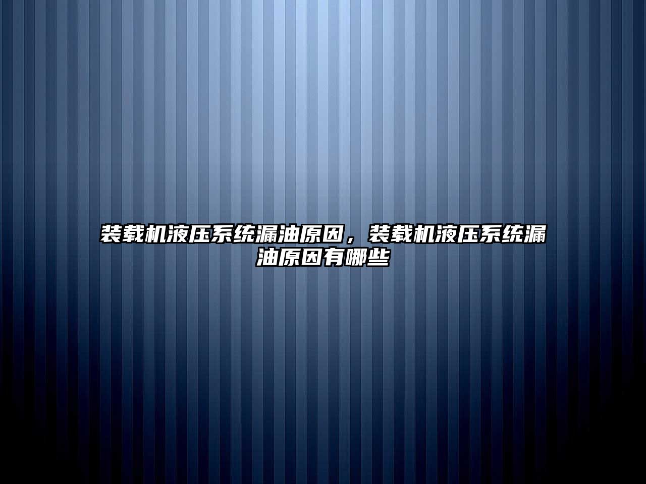 裝載機液壓系統漏油原因，裝載機液壓系統漏油原因有哪些