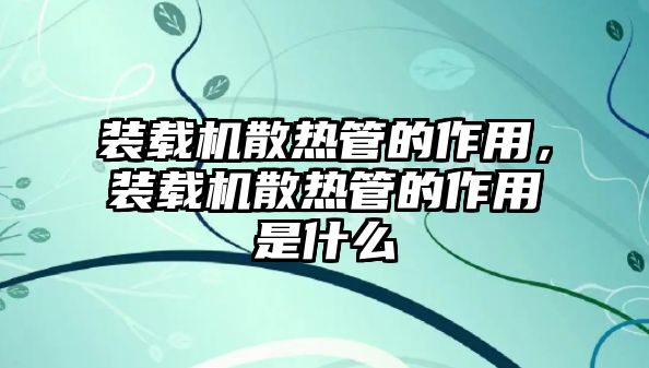 裝載機(jī)散熱管的作用，裝載機(jī)散熱管的作用是什么