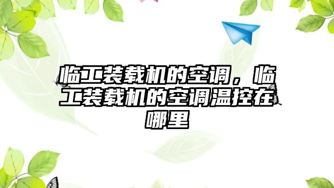 臨工裝載機的空調(diào)，臨工裝載機的空調(diào)溫控在哪里