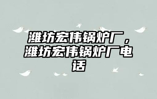 濰坊宏偉鍋爐廠，濰坊宏偉鍋爐廠電話