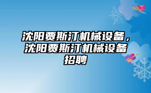 沈陽賈斯汀機械設備，沈陽賈斯汀機械設備招聘