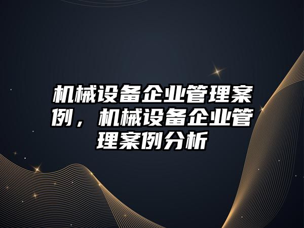 機械設備企業管理案例，機械設備企業管理案例分析