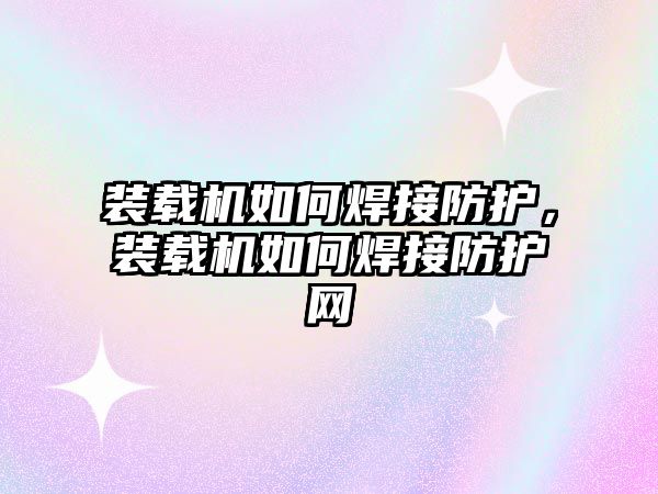 裝載機如何焊接防護，裝載機如何焊接防護網