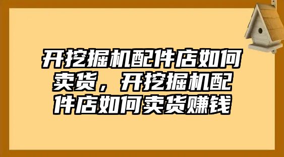 開挖掘機配件店如何賣貨，開挖掘機配件店如何賣貨賺錢