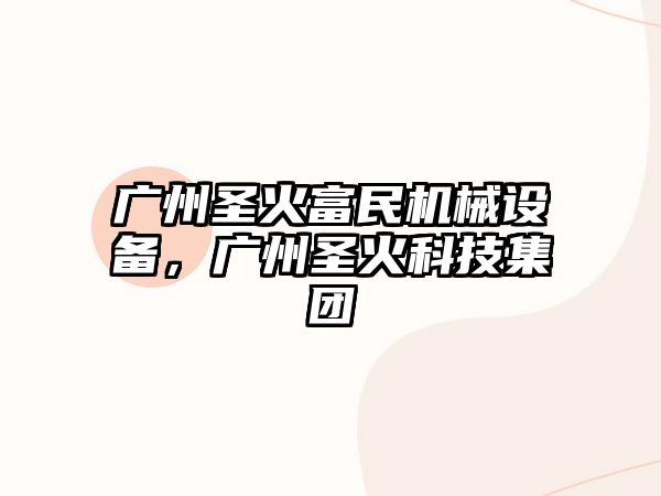 廣州圣火富民機(jī)械設(shè)備，廣州圣火科技集團(tuán)