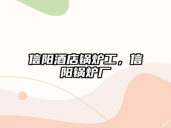 信陽酒店鍋爐工，信陽鍋爐廠