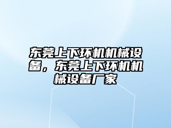 東莞上下環機機械設備，東莞上下環機機械設備廠家