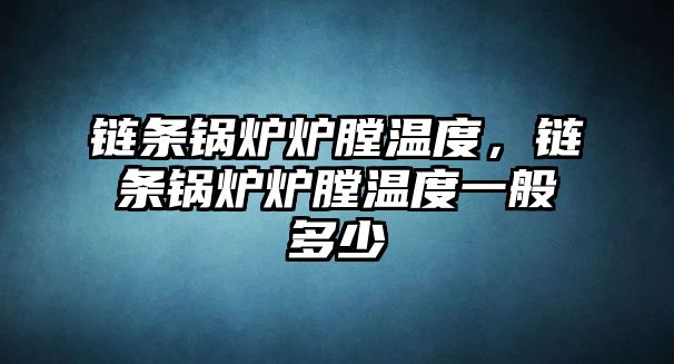 鏈條鍋爐爐膛溫度，鏈條鍋爐爐膛溫度一般多少