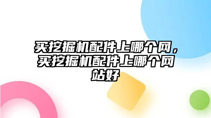 買挖掘機配件上哪個網，買挖掘機配件上哪個網站好