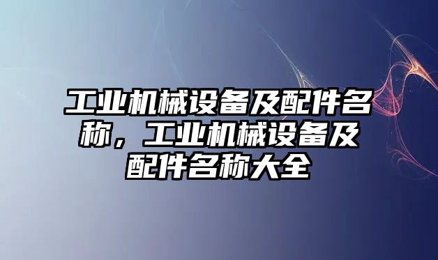 工業機械設備及配件名稱，工業機械設備及配件名稱大全