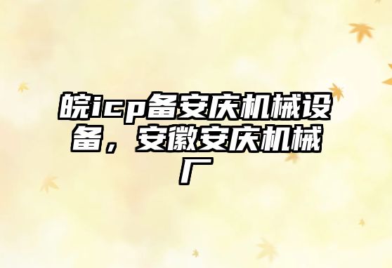 皖icp備安慶機械設備，安徽安慶機械廠