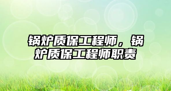 鍋爐質保工程師，鍋爐質保工程師職責