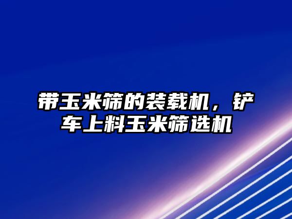 帶玉米篩的裝載機，鏟車上料玉米篩選機