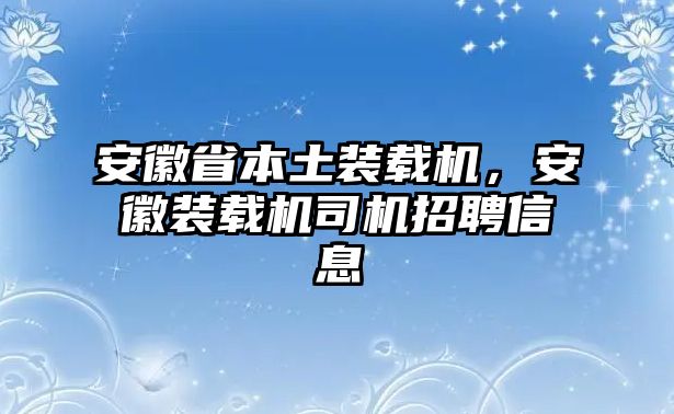 安徽省本土裝載機(jī)，安徽裝載機(jī)司機(jī)招聘信息