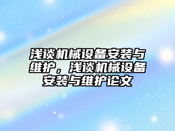 淺談機械設備安裝與維護，淺談機械設備安裝與維護論文