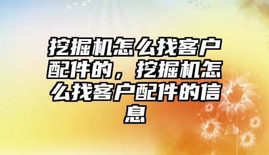 挖掘機怎么找客戶配件的，挖掘機怎么找客戶配件的信息