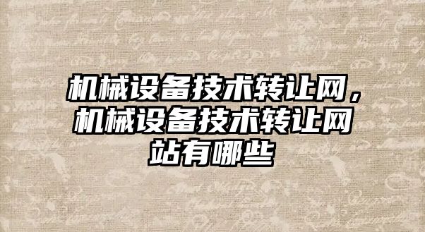 機械設備技術轉讓網，機械設備技術轉讓網站有哪些