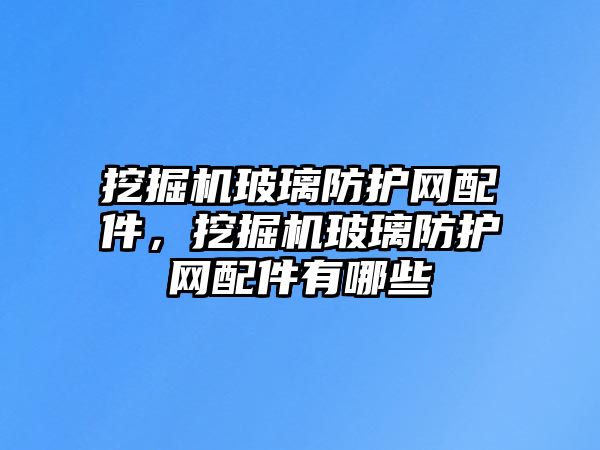 挖掘機玻璃防護網配件，挖掘機玻璃防護網配件有哪些