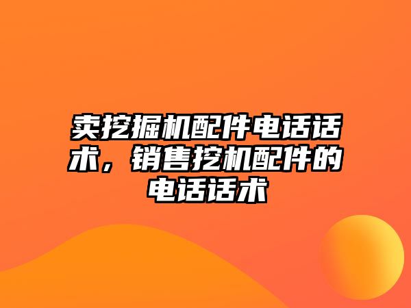 賣挖掘機配件電話話術，銷售挖機配件的電話話術