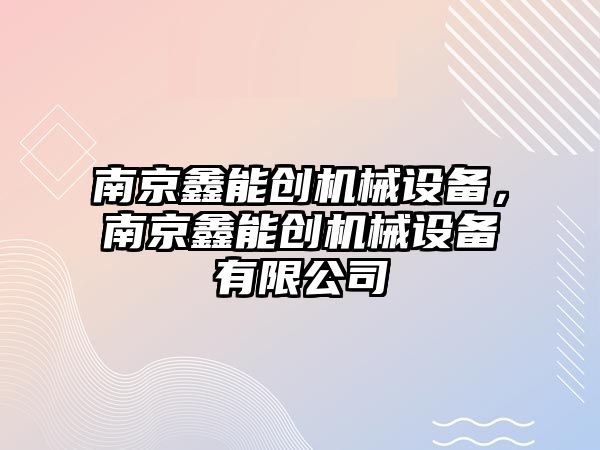 南京鑫能創(chuàng)機械設備，南京鑫能創(chuàng)機械設備有限公司