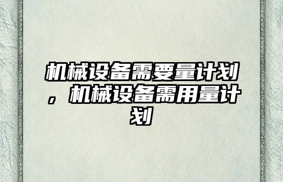 機械設備需要量計劃，機械設備需用量計劃