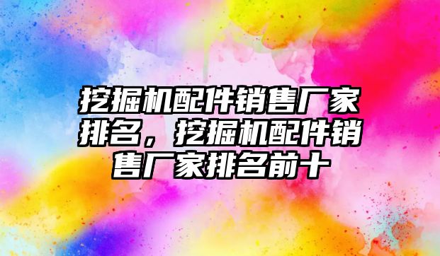 挖掘機配件銷售廠家排名，挖掘機配件銷售廠家排名前十