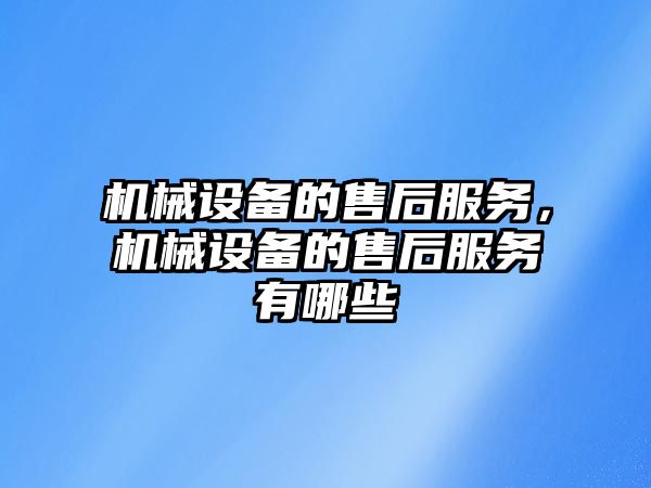 機械設備的售后服務，機械設備的售后服務有哪些