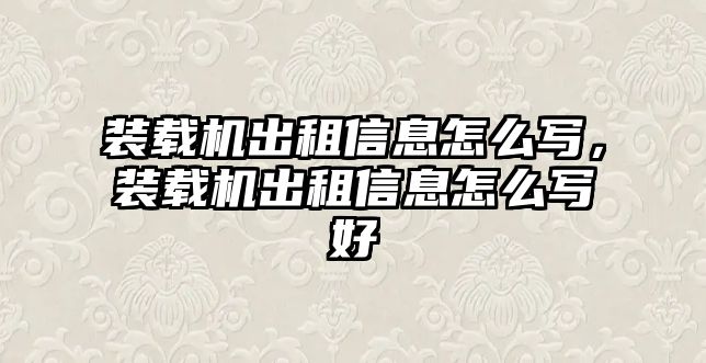 裝載機(jī)出租信息怎么寫(xiě)，裝載機(jī)出租信息怎么寫(xiě)好