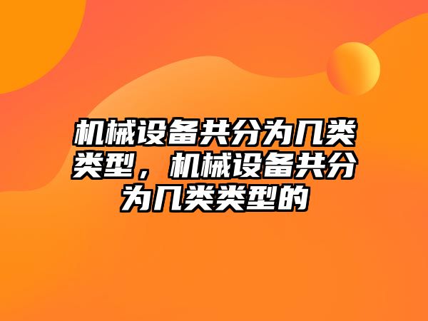 機(jī)械設(shè)備共分為幾類類型，機(jī)械設(shè)備共分為幾類類型的