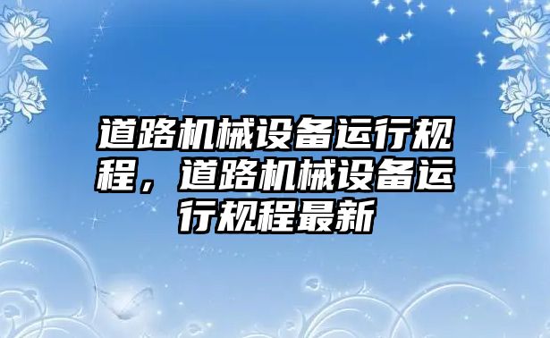 道路機械設備運行規程，道路機械設備運行規程最新