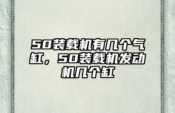 50裝載機有幾個氣缸，50裝載機發動機幾個缸