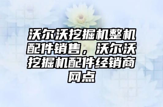 沃爾沃挖掘機整機配件銷售，沃爾沃挖掘機配件經銷商網點