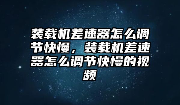 裝載機差速器怎么調(diào)節(jié)快慢，裝載機差速器怎么調(diào)節(jié)快慢的視頻