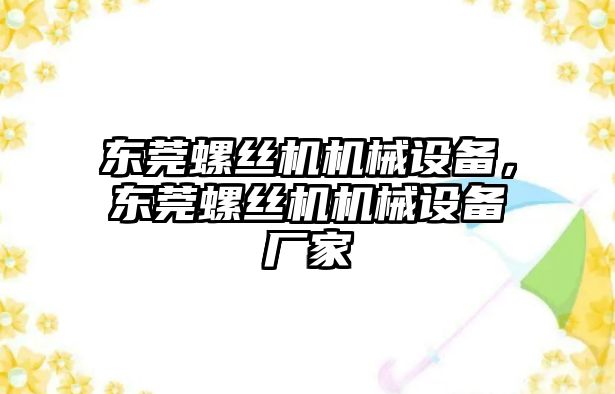 東莞螺絲機機械設備，東莞螺絲機機械設備廠家