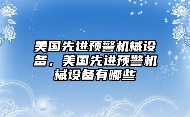 美國先進預(yù)警機械設(shè)備，美國先進預(yù)警機械設(shè)備有哪些