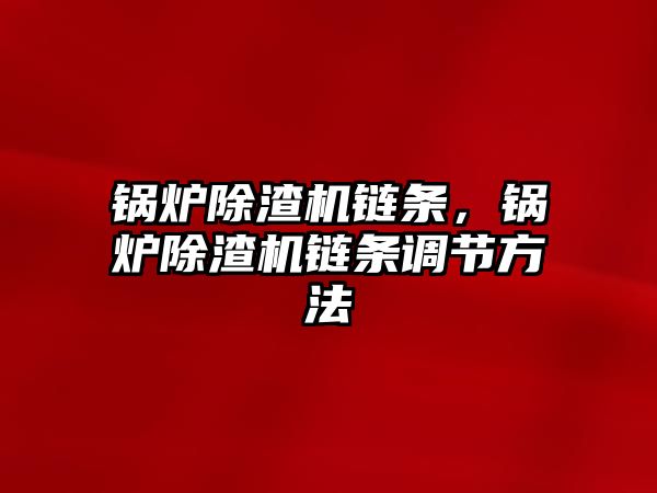 鍋爐除渣機鏈條，鍋爐除渣機鏈條調節方法